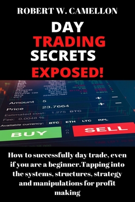 Day Trading Secrets Exposed!: How to successfully day Trade, even if you a beginner. Tapping into the systems structures, strategy and manipulations