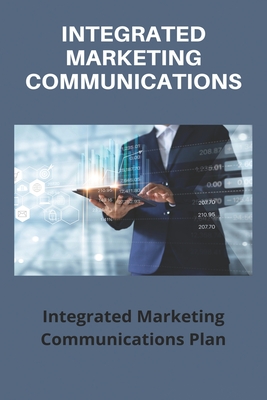 Integrated Marketing Communications: Integrated Marketing Communications Plan: Integrated Communications Strategy