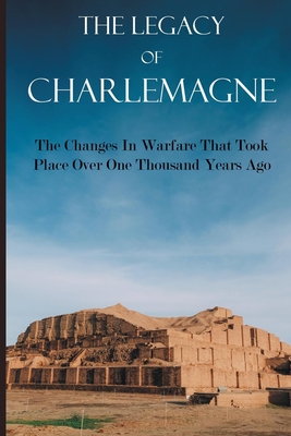 The Legacy Of Charlemagne: The Changes In Warfare That Took Place Over One Thousand Years Ago: The Rome Of The North Epilogue