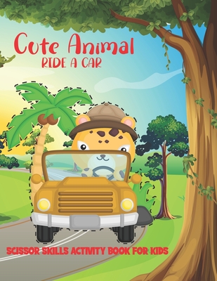 Cute Animal Ride A Car Scissor Skills Activity Book For Kids: A Fun Cutting Practice Activity Book for Toddlers and Kids ages 3-5 Scissor Skills for P