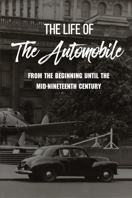 The Life Of The Automobile: From The Beginning Until The Mid-Nineteenth Century: Automotive Books