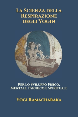 La Scienza della Respirazione degli Yogin: Per lo Sviluppo Fisico, Mentale, Psichico e Spirituale