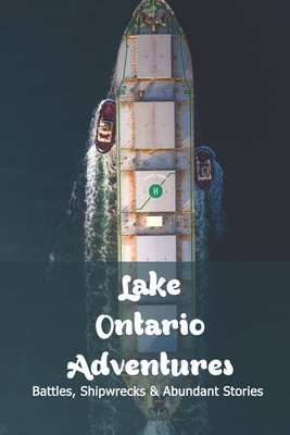 Lake Ontario Adventures: Battles, Shipwrecks & Abundant Stories: Lake Ontario Facts