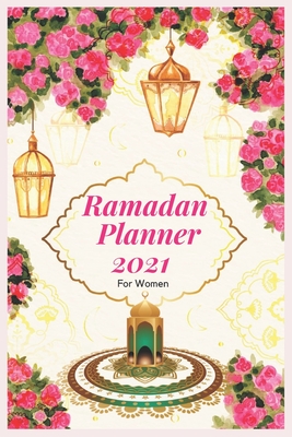 Ramadan Planner For Women 2021: RAMADAN Planner for women: Muslim Guide Notebook to Support you Through This Holiest Month of the Islamic Year: keep t