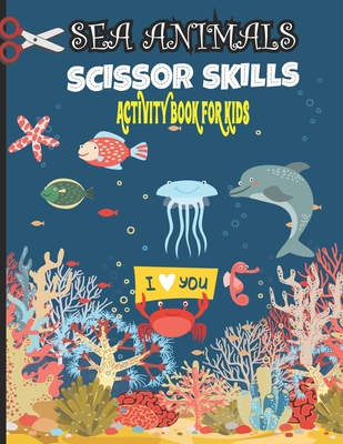 Sea Animals Scissor Skills Activity Book For Kids: Cutting and Coloring Workbook for Preschoolers, 45+ Sea Animals Designs for Practice Fine Motor Ski