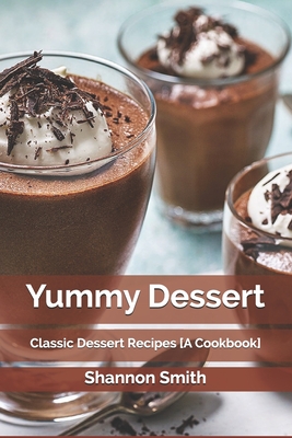 Yummy Dessert: Classic Dessert Recipes [A Cookbook]