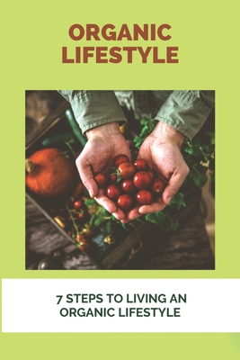 Organic Lifestyle: 7 Steps To Living An Organic Lifestyle: Organic Lifestyle Magazine