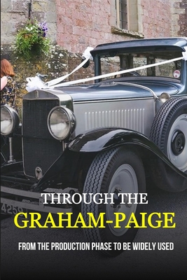 Through The Graham-Paige: From The Production Phase To Be Widely Used: Classic Car Books