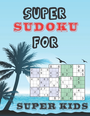 Super Sudoku for Super Kids: Logical Thinking - Brain Game Book Easy To Hard Sudoku Puzzles For Kids