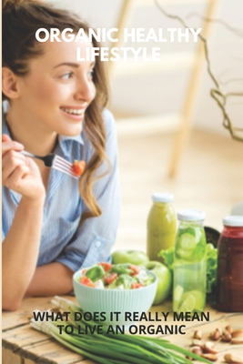 Organic Healthy Lifestyle: What Does It Really Mean To Live An Organic: Organic Lifestyle Benefits