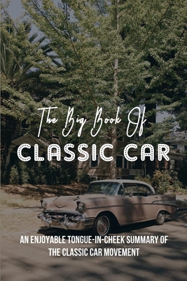 The Big Book Of Classic Cars: An Enjoyable Tongue-In-Cheek Summary Of The Classic Car Movement: Travel Writing Humour