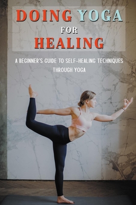Doing Yoga For Healing: A Beginner's Guide To Self-Healing Techniques Through Yoga: Yoga Therapy