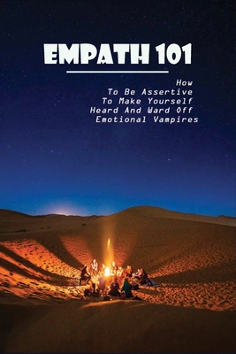 Empath 101: How To Be Assertive To Make Yourself Heard And Ward Off Emotional Vampires: Empath Survival
