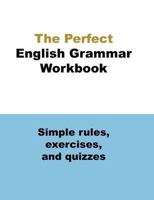 The Perfect English Grammar Workbook Simple rules, exercises, and quizzes: The English Grammar Workbook, 248 pages