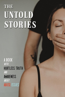 The Untold Stories: A Book With Hurtless Truth And Awareness About Abuse Issues: Domestic Violence
