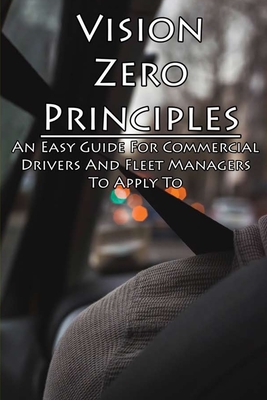 Vision Zero Principles: An Easy Guide For Commercial Drivers And Fleet Managers To Apply To: Passenger Safety Policy