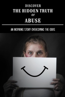 Discover The Hidden Truth Of Abuse: An Inspiring Story Overcoming The odds: Domestic Violence Stories