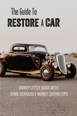The Guide To Restore A Car: Handy Little Book With Some Seriously Money Saving Tips: Classic Mini Restoration Step By Step