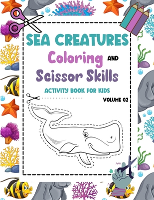 Sea Creatures Coloring and Scissor Skills Activity Book for Kids - Volume 02: Sea Life Scissor Skills preschool workbook for kids ages 3-5 - Ocean Cre (Large Print Edition)