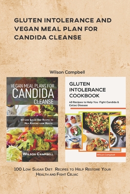 Gluten Intolerance and Vegan Meal Plan for Candida Cleanse: 100 Low Sugar Diet Recipes to Help Restore Your Health and Fight Celiac