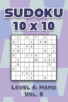 Sudoku 10 x 10 Level 4: Hard Vol. 8: Play Sudoku 10x10 Ten Grid With Solutions Hard Level Volumes 1-40 Sudoku Cross Sums Variation Travel Pape