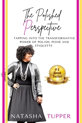 The Polished Perspective: Tapping Into The Transformative Power of Polish, Poise And Etiquette