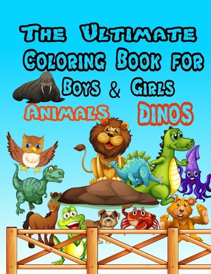 The Ultimate Coloring Book for Boys & Girls - Animals Dinos: coloring books for children 4 5 6 7 8 9 10 and adults