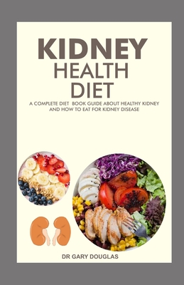 Kidney Health Diet: A complete diet book about healthy kidney and how to eat for kidney disease