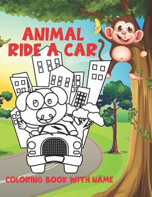 Animal Ride A Car Coloring Book With Name: Learn Names Animals Easy Educational Coloring Animal Book for Boys & Girls, Little Kids, Preschool and Kind