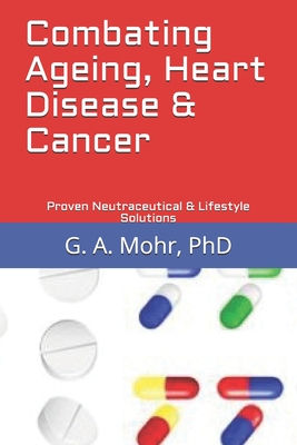 Combating Ageing, Heart Disease & Cancer: Proven Neutraceutical & Lifestyle Solutions