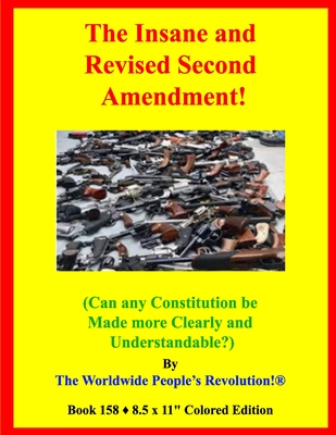 The Insane and Revised Second Amendment!: (Can any Constitution be Made more Clearly and Understandable?)