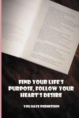Find Your Life's Purpose, Follow Your Heart's Desire: You Have Permission: Everything Your Heart Desires Live
