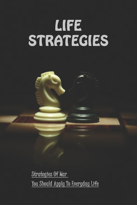 Life Strategies: Strategies Of War You Should Apply To Everyday Life: Motivational & Inspirational Book