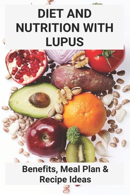 Diet And Nutrition With Lupus: Benefits, Meal Plan & Recipe Ideas: Lupus Cookbook