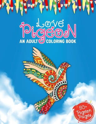 Love Pigeon An Adult Coloring Book: 50 + Big Collections of Pigeons, Doves Illustrations For Anti stress Colouring Book Featuring With Funny And Cute