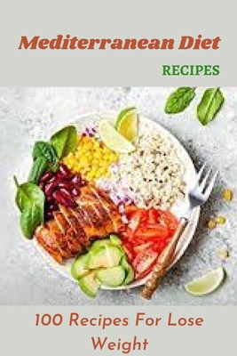 Mediterranean Diet Recipes: 100 Recipes For Lose Weight