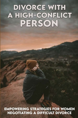 Divorce With A High-Conflict Person: Empowering Strategies For Women Negotiating A Difficult Divorce: Divorce Coping Strategies