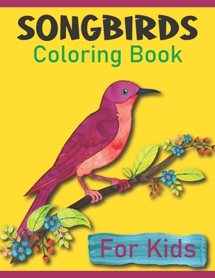 Songbirds Coloring Book For Kids: A Beautiful Songbirds Coloring Book For Toddlers And Kids Ages 2-6 6-8 ( A Bird Coloring Book )
