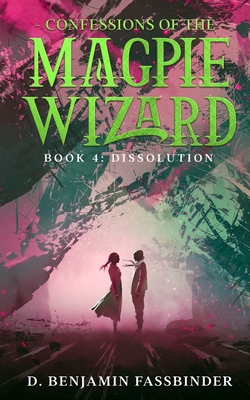 Confessions of the Magpie Wizard: Book 4: Dissolution