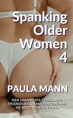 250px x 400px - Spanking Older Women 4: Ken spanks his three lady friends and a mature  woman he meets on the train - Magers & Quinn Booksellers