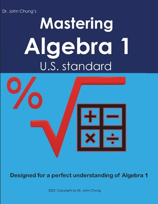 Dr. John Chung's Mastering Algebra 1: Designed for a perfect understanding of Algebra 1