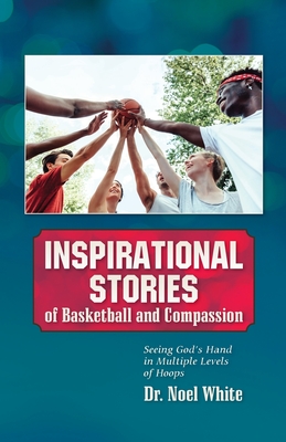 Inspirational Stories of Basketball and Compassion: Seeing God's Hand in Multiple Levels of Hoops