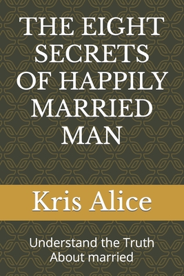 The Eight Secrets of Happily Married Man: Understand the Truth About married