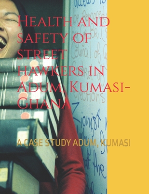 Health and safety of street hawkers in Adum, Kumasi-Ghana: A case study