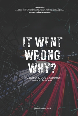 It went wrong why?: The journey to build a customer-oriented business.