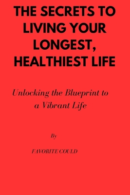 The secrets to living your longest, healthiest life: Unlocking the Blueprint to a Vibrant Life