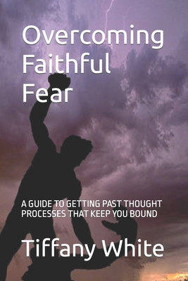 Overcoming Faithful Fear: A Guide to Getting Past Thought Processes That Keep You Bound