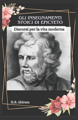 Gli Insegnamenti Stoici Di Epicteto: Discorsi per la vita moderna