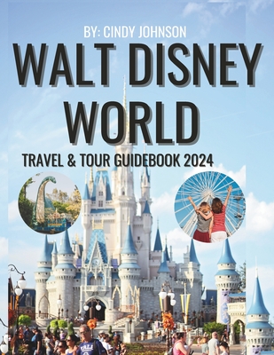 Walt Disney World Travel & Tour Guide 2024: Plan Your 2023 Visit and Prepare for 2024 Using This Guidebook With Maps, Engaging Descriptions, Stunning
