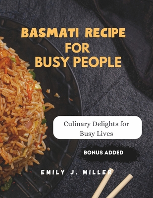 Basmati recipe for busy people: Culinary Delights for Busy Lives
